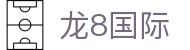 龙8国际官网｜龙8国际唯一官方网站入口